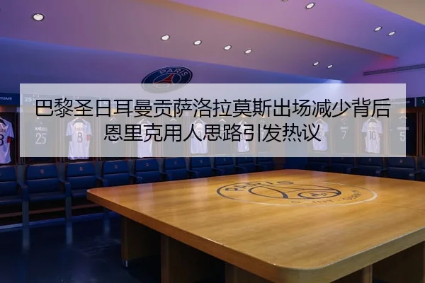 巴黎圣日耳曼贡萨洛拉莫斯出场减少背后恩里克用人思路引发热议