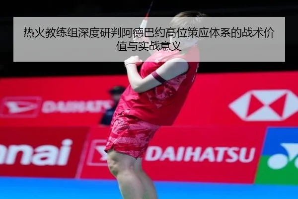 热火教练组深度研判阿德巴约高位策应体系的战术价值与实战意义