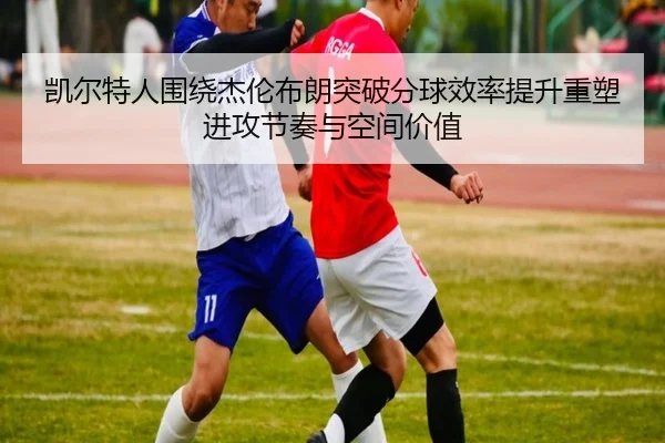 凯尔特人围绕杰伦布朗突破分球效率提升重塑进攻节奏与空间价值