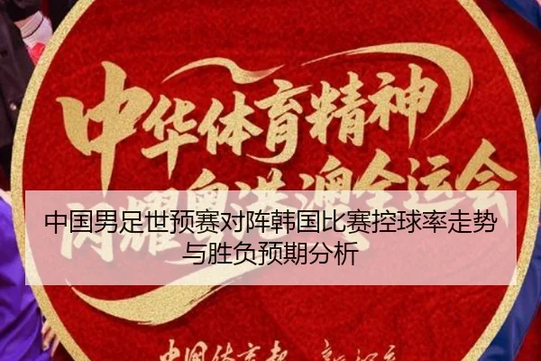 中国男足世预赛对阵韩国比赛控球率走势与胜负预期分析