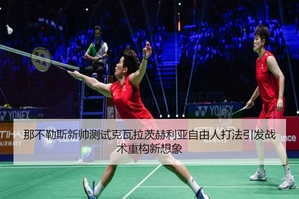那不勒斯新帅测试克瓦拉茨赫利亚自由人打法引发战术重构新想象