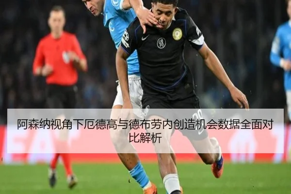 阿森纳视角下厄德高与德布劳内创造机会数据全面对比解析