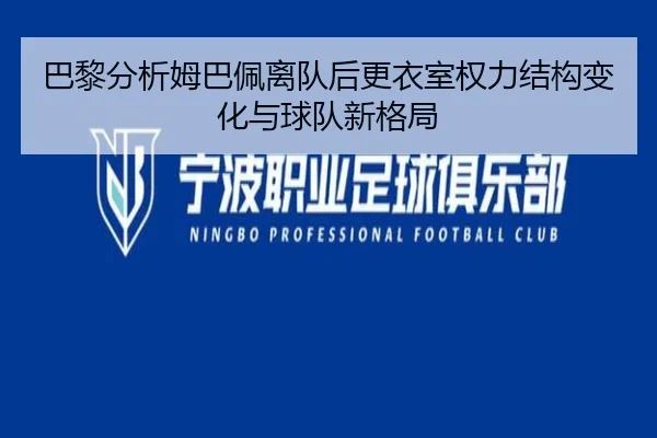 巴黎分析姆巴佩离队后更衣室权力结构变化与球队新格局