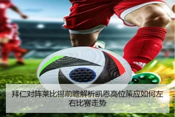 拜仁对阵莱比锡前瞻解析凯恩高位策应如何左右比赛走势